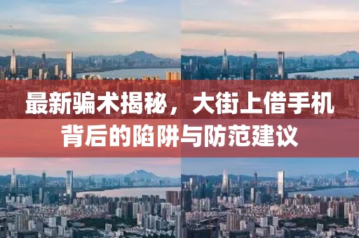 最新騙術(shù)揭秘，大街上借手機(jī)背后的陷阱與防范建議
