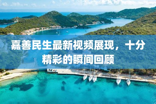 嘉善民生最新視頻展現(xiàn)，十分精彩的瞬間回顧
