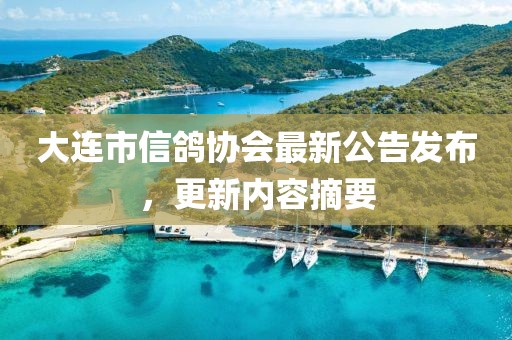 大連市信鴿協(xié)會最新公告發(fā)布，更新內(nèi)容摘要