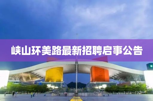 峽山環(huán)美路最新招聘啟事公告