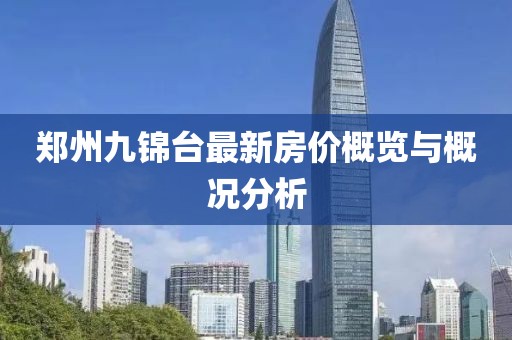 鄭州九錦臺(tái)最新房價(jià)概覽與概況分析