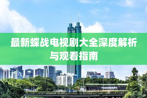 最新蝶戰(zhàn)電視劇大全深度解析與觀看指南