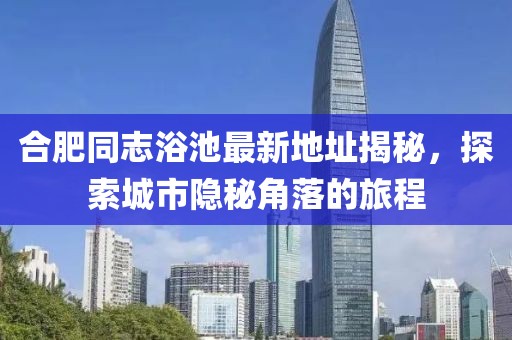 合肥同志浴池最新地址揭秘，探索城市隱秘角落的旅程