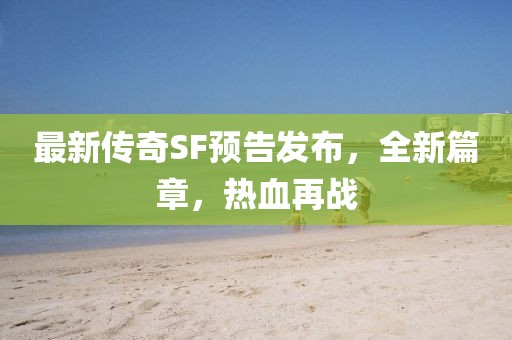 最新傳奇SF預告發(fā)布，全新篇章，熱血再戰(zhàn)