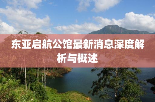 東亞啟航公館最新消息深度解析與概述