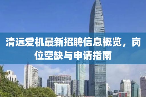 清遠(yuǎn)愛機(jī)最新招聘信息概覽，崗位空缺與申請指南