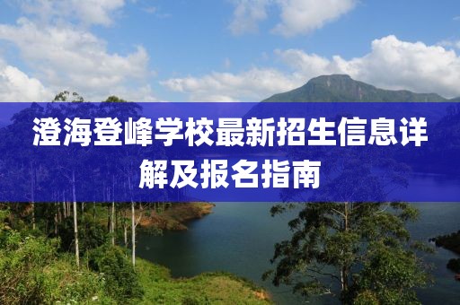 澄海登峰學(xué)校最新招生信息詳解及報(bào)名指南