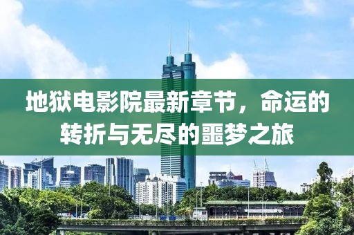 地獄電影院最新章節(jié)，命運(yùn)的轉(zhuǎn)折與無盡的噩夢之旅