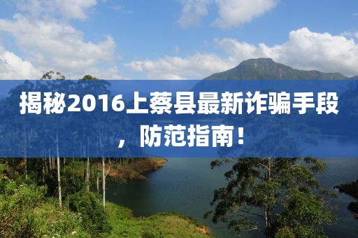 揭秘2016上蔡縣最新詐騙手段，防范指南！