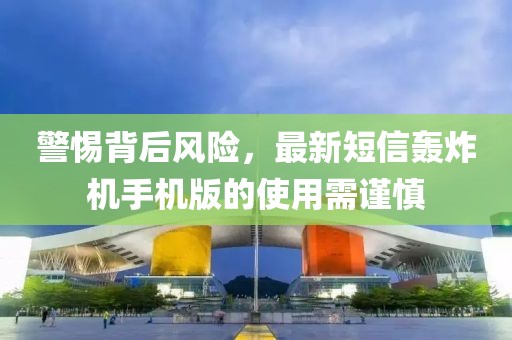 警惕背后風險，最新短信轟炸機手機版的使用需謹慎