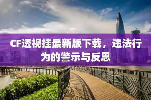 CF透視掛最新版下載，違法行為的警示與反思