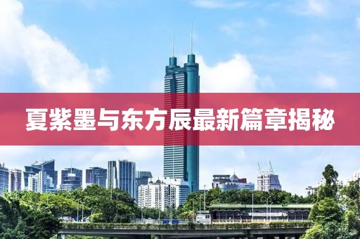 夏紫墨與東方辰最新篇章揭秘