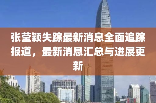 張瑩穎失蹤最新消息全面追蹤報道，最新消息匯總與進(jìn)展更新