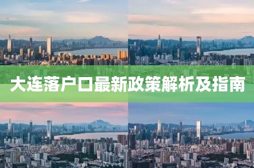 大連落戶口最新政策解析及指南