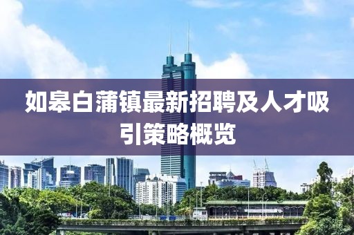 如皋白蒲鎮(zhèn)最新招聘及人才吸引策略概覽