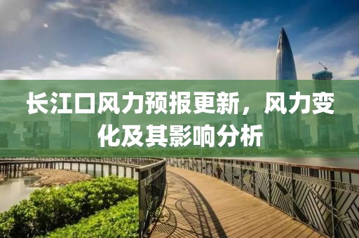 長江口風力預報更新，風力變化及其影響分析