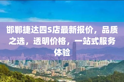 邯鄲捷達(dá)四S店最新報價，品質(zhì)之選，透明價格，一站式服務(wù)體驗(yàn)