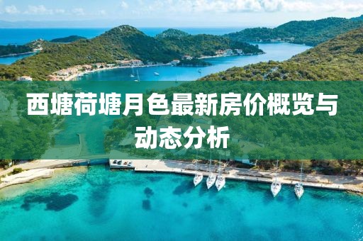 西塘荷塘月色最新房價(jià)概覽與動態(tài)分析