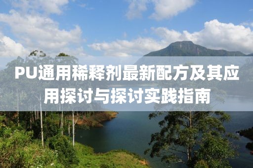 PU通用稀釋劑最新配方及其應(yīng)用探討與探討實(shí)踐指南
