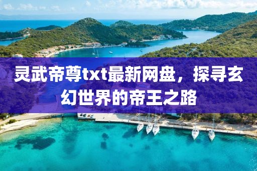 靈武帝尊txt最新網(wǎng)盤，探尋玄幻世界的帝王之路