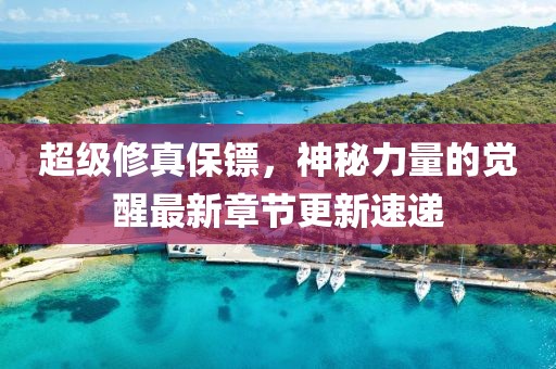 超級修真保鏢，神秘力量的覺醒最新章節(jié)更新速遞