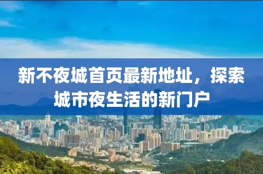 新不夜城首頁最新地址，探索城市夜生活的新門戶