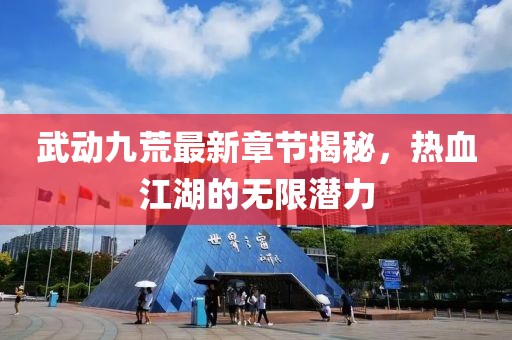 武動九荒最新章節(jié)揭秘，熱血江湖的無限潛力