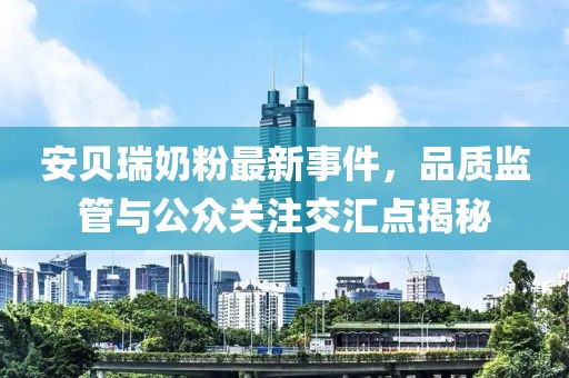安貝瑞奶粉最新事件，品質(zhì)監(jiān)管與公眾關(guān)注交匯點揭秘