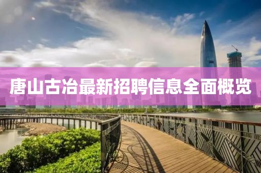唐山古冶最新招聘信息全面概覽