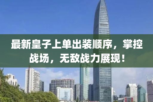 最新皇子上單出裝順序，掌控戰(zhàn)場(chǎng)，無敵戰(zhàn)力展現(xiàn)！