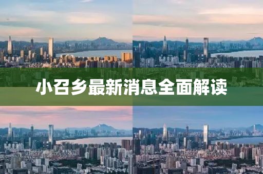 小召鄉(xiāng)最新消息全面解讀