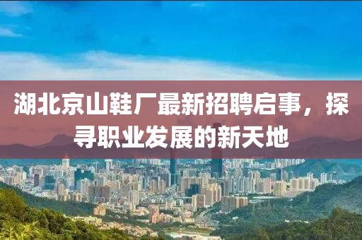 湖北京山鞋廠最新招聘啟事，探尋職業(yè)發(fā)展的新天地