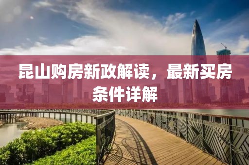 昆山購房新政解讀，最新買房條件詳解