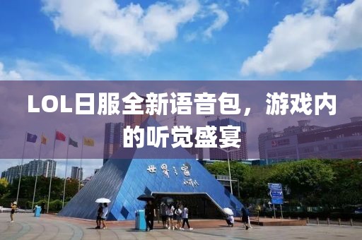 LOL日服全新語音包，游戲內(nèi)的聽覺盛宴