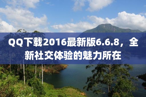 QQ下載2016最新版6.6.8，全新社交體驗(yàn)的魅力所在