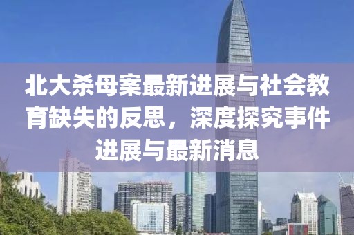 北大殺母案最新進展與社會教育缺失的反思，深度探究事件進展與最新消息