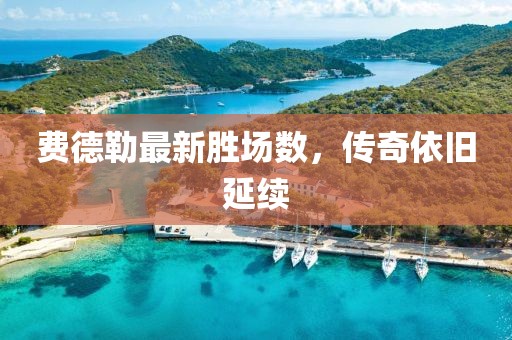 費德勒最新勝場數(shù)，傳奇依舊延續(xù)