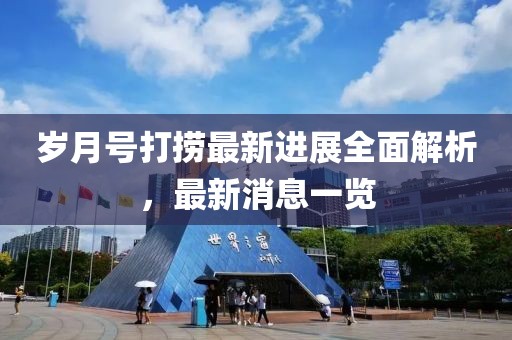 歲月號打撈最新進展全面解析，最新消息一覽