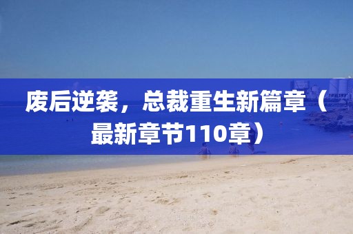 廢后逆襲，總裁重生新篇章（最新章節(jié)110章）