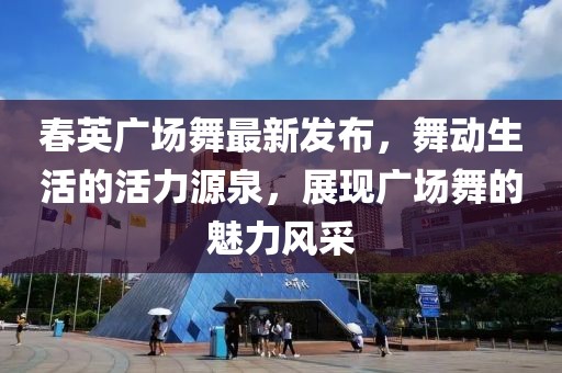 春英廣場舞最新發(fā)布，舞動生活的活力源泉，展現(xiàn)廣場舞的魅力風(fēng)采