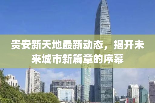 貴安新天地最新動態(tài)，揭開未來城市新篇章的序幕
