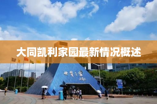 大同凱利家園最新情況概述