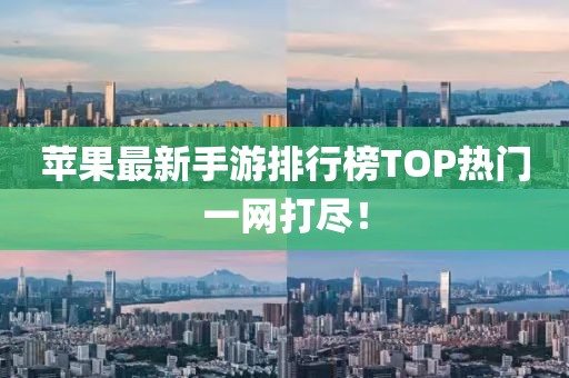 蘋果最新手游排行榜TOP熱門一網(wǎng)打盡！