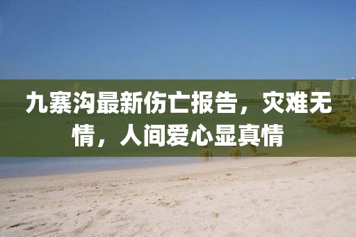 九寨溝最新傷亡報(bào)告，災(zāi)難無(wú)情，人間愛(ài)心顯真情