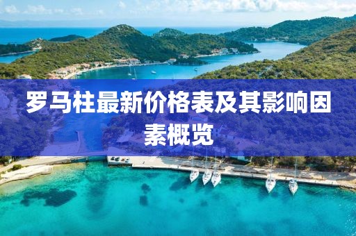 羅馬柱最新價(jià)格表及其影響因素概覽