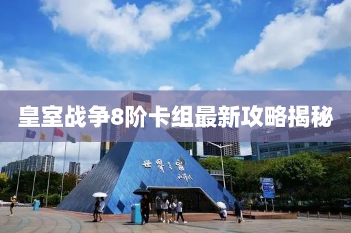 皇室戰(zhàn)爭8階卡組最新攻略揭秘