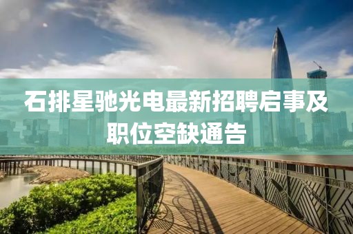 石排星馳光電最新招聘啟事及職位空缺通告