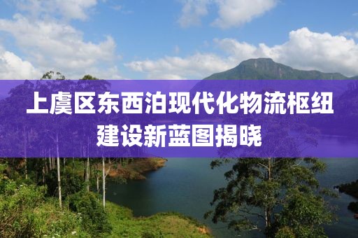上虞區(qū)東西泊現(xiàn)代化物流樞紐建設新藍圖揭曉