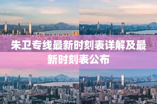 朱衛(wèi)專線最新時刻表詳解及最新時刻表公布