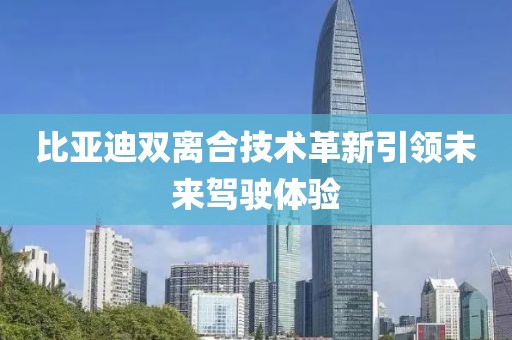 比亞迪雙離合技術革新引領未來駕駛體驗